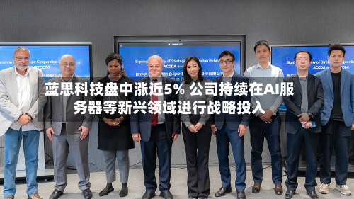 蓝思科技盘中涨近5% 公司持续在AI服务器等新兴领域进行战略投入-第2张图片