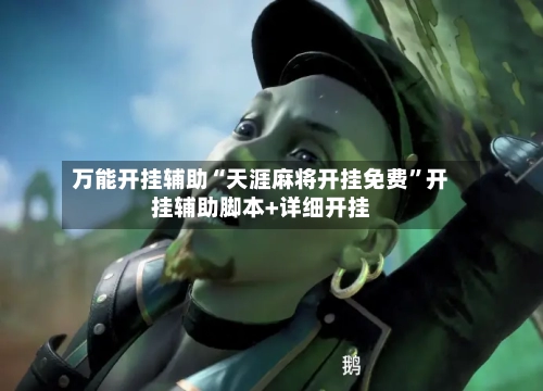万能开挂辅助“天涯麻将开挂免费”开挂辅助脚本+详细开挂-第2张图片