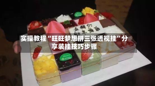 实操教程“旺旺梦想拼三张透视挂”分享装挂技巧步骤