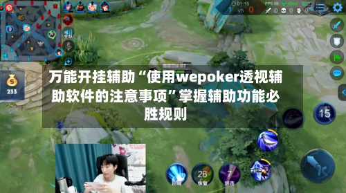 万能开挂辅助“使用wepoker透视辅助软件的注意事项”掌握辅助功能必胜规则-第3张图片