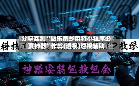 分享实测“微乐家乡麻将小程序必赢神器	”作弊(透视)透视辅助-第2张图片