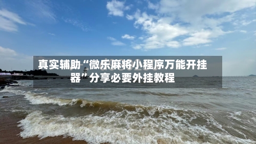 真实辅助“微乐麻将小程序万能开挂器”分享必要外挂教程-第2张图片