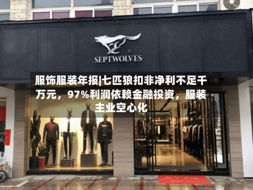 服饰服装年报|七匹狼扣非净利不足千万元，97%利润依赖金融投资，服装主业空心化-第2张图片