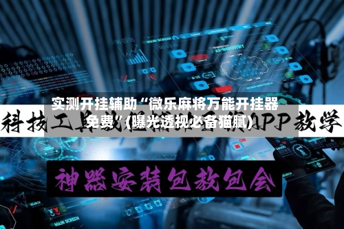 实测开挂辅助“微乐麻将万能开挂器免费”(曝光透视必备猫腻)-第2张图片