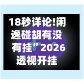18秒详论!闲逸碰胡有没有挂”2026透视开挂-第3张图片