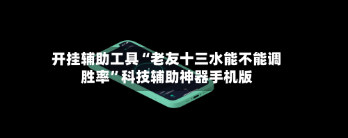 开挂辅助工具“老友十三水能不能调胜率”科技辅助神器手机版