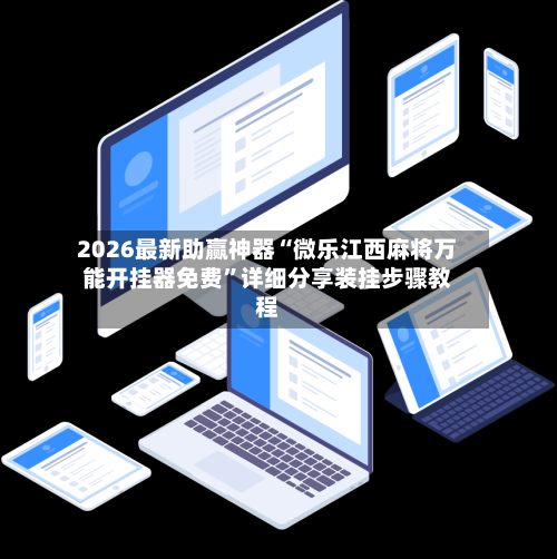 2026最新助赢神器“微乐江西麻将万能开挂器免费”详细分享装挂步骤教程