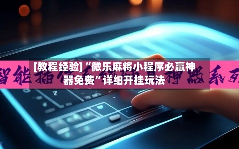 [教程经验]“微乐麻将小程序必赢神器免费”详细开挂玩法-第3张图片