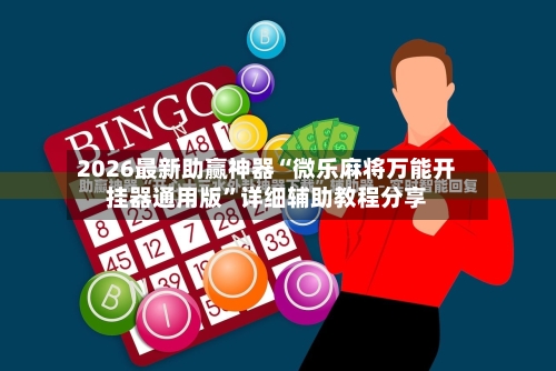 2026最新助赢神器“微乐麻将万能开挂器通用版”详细辅助教程分享-第2张图片