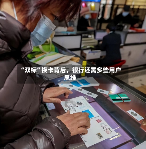 “双标”换卡背后，银行还需多些用户思维