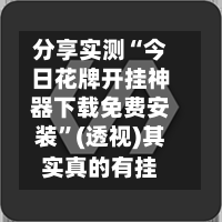 分享实测“今日花牌开挂神器下载免费安装”(透视)其实真的有挂-第3张图片