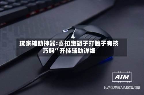 玩家辅助神器:喜扣跑胡子打筒子有技巧吗”开挂辅助详细-第3张图片