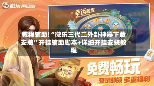 教程辅助!“微乐三代二外卦神器下载安装	”开挂辅助脚本+详细开挂安装教程-第2张图片