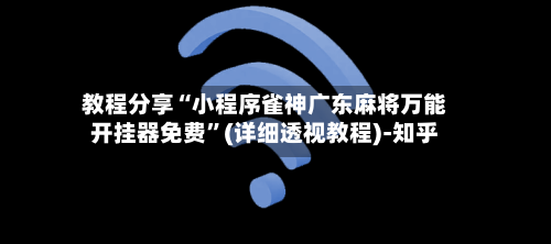 教程分享“小程序雀神广东麻将万能开挂器免费”(详细透视教程)-知乎-第2张图片