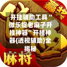 开挂辅助工具“微乐捉老麻子开挂神器”开挂神器{透视辅助}全揭秘-第2张图片