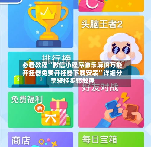 必看教程“微信小程序微乐麻将万能开挂器免费开挂器下载安装”详细分享装挂步骤教程-第2张图片