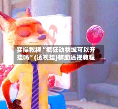 实操教程“疯狂动物城可以开挂吗	”(透视挂)辅助透视教程-第2张图片