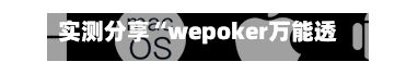 实测分享“wepoker万能透视看牌器(透视)	”揭秘透视辅助万能挂用法-第2张图片