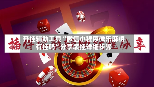 开挂辅助工具“微信小程序微乐麻将有挂吗	”分享装挂详细步骤-第2张图片