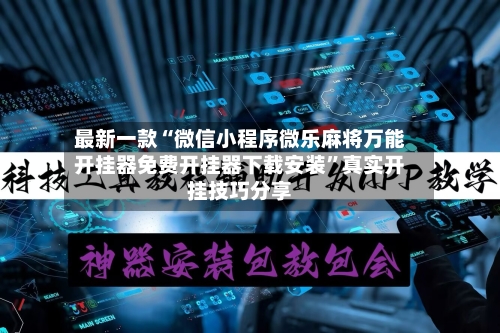 最新一款“微信小程序微乐麻将万能开挂器免费开挂器下载安装	”真实开挂技巧分享-第2张图片