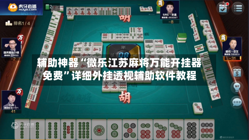 辅助神器“微乐江苏麻将万能开挂器免费”详细外挂透视辅助软件教程-第2张图片