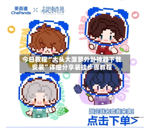 今日教程“大头大菠萝外卦神器下载安装	”详细分享装挂步骤教程-第2张图片