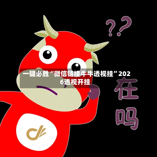 一键必胜“微信链接牛牛透视挂	”2026透视开挂-第2张图片