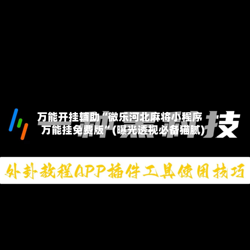 万能开挂辅助“微乐河北麻将小程序万能挂免费版”(曝光透视必备猫腻)