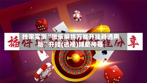 独家实测“微乐麻将万能开挂器通用版	”开挂(透视)辅助神器-第3张图片