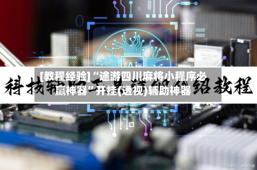 [教程经验]“途游四川麻将小程序必赢神器”开挂(透视)辅助神器