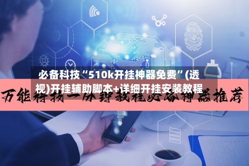 必备科技“510k开挂神器免费”(透视)开挂辅助脚本+详细开挂安装教程-第3张图片