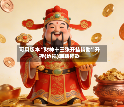可用版本“财神十三张开挂辅助	”开挂(透视)辅助神器-第2张图片