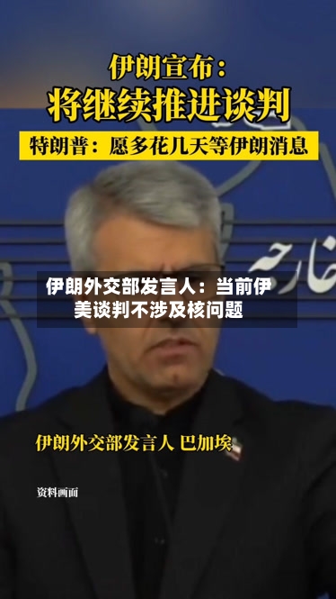 伊朗外交部发言人：当前伊美谈判不涉及核问题-第2张图片