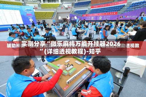 实测分享“微乐麻将万能开挂器2026”(详细透视教程)-知乎-第2张图片