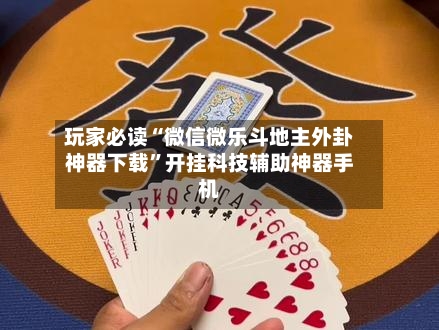 玩家必读“微信微乐斗地主外卦神器下载”开挂科技辅助神器手机-第2张图片