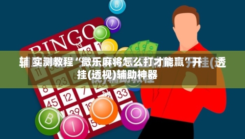 实测教程“微乐麻将怎么打才能赢	”开挂(透视)辅助神器-第2张图片