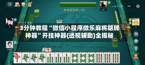 3分钟教程“微信小程序微乐麻将胡牌神器”开挂神器{透视辅助}全揭秘