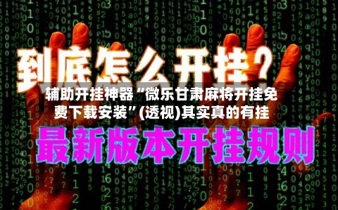 辅助开挂神器“微乐甘肃麻将开挂免费下载安装	”(透视)其实真的有挂-第2张图片