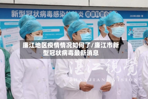 廉江地区疫情情况如何了/廉江市新型冠状病毒最新消息-第2张图片