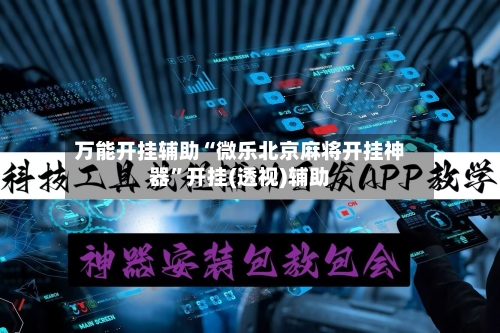 万能开挂辅助“微乐北京麻将开挂神器”开挂(透视)辅助-第3张图片