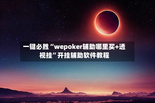 一键必胜“wepoker辅助哪里买+透视挂”开挂辅助软件教程