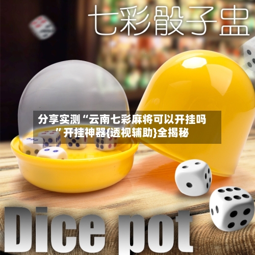 分享实测“云南七彩麻将可以开挂吗”开挂神器{透视辅助}全揭秘-第2张图片
