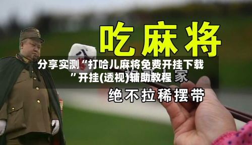 分享实测“打哈儿麻将免费开挂下载”开挂(透视)辅助教程-第3张图片