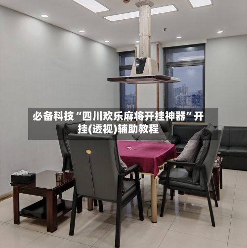必备科技“四川欢乐麻将开挂神器	”开挂(透视)辅助教程-第2张图片