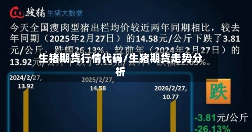 生猪期货行情代码/生猪期货走势分析