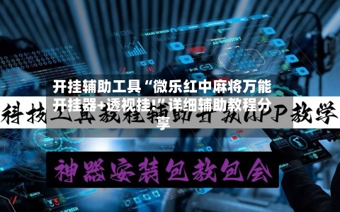开挂辅助工具“微乐红中麻将万能开挂器+透视挂!”详细辅助教程分享-第3张图片