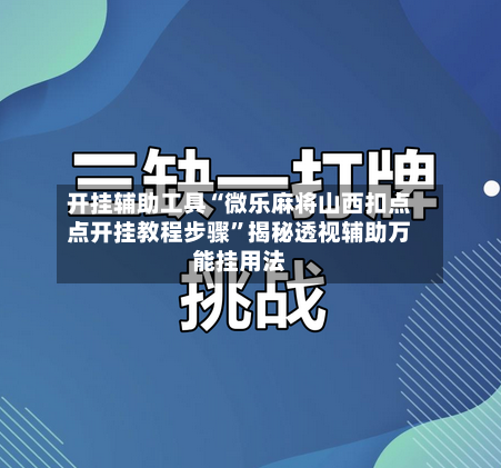 开挂辅助工具“微乐麻将山西扣点点开挂教程步骤”揭秘透视辅助万能挂用法