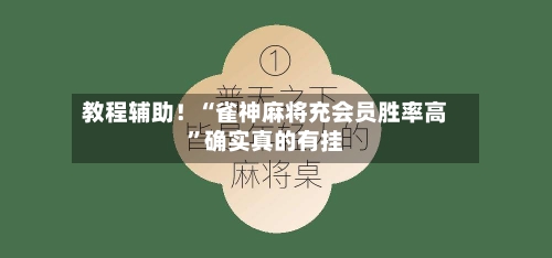 教程辅助！“雀神麻将充会员胜率高”确实真的有挂-第2张图片