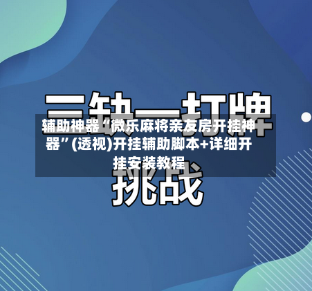 辅助神器“微乐麻将亲友房开挂神器”(透视)开挂辅助脚本+详细开挂安装教程