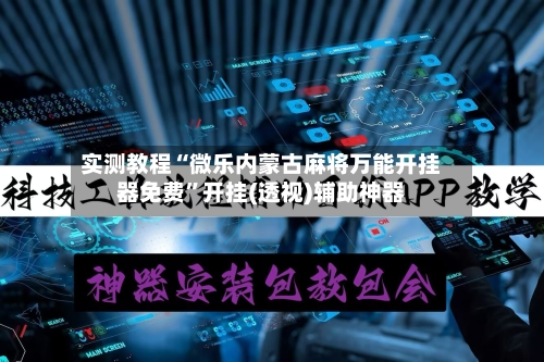 实测教程“微乐内蒙古麻将万能开挂器免费”开挂(透视)辅助神器